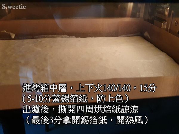 進烤箱中層，上下火140/140，15分
( 5-10分蓋錫箔紙，防上色）
出爐後，撕開四周烘焙紙諒涼
（最後3分拿開錫箔紙，開熱風）